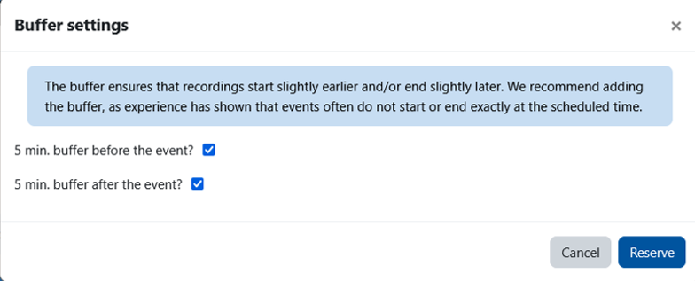 Dialog window with the title “Buffer Settings.” At the top, there is an information message: “The buffer ensures that recordings start slightly earlier and/or end later. We recommend adding the buffer, as events often do not start or end exactly at the scheduled time.” Below, two checkboxes can be enabled or disabled:  “5 min. buffer before the event?” (checked)  “5 min. buffer after the event?” (checked) At the bottom right, there are the buttons “Cancel” and “Reserve”