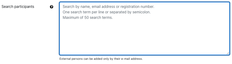 Search field for participants The screenshot shows the "Search participants" field. The place holder text in the empty form field reads "Search by name, email address or registration number,. One search per line or separated by semicolon. Maximum of 50 search terms". Below a hint reads "External persons can be added only by their e-mail address".