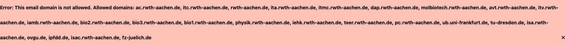 Error: This email domain is not allowed. Allowed domains: ac.rwth-aachen.de, itc.rwth-aachen.de, rwth-aachen.de, ita.rwth-aachen.de, itmc.rwth-aachen.de, dap.rwth-aachen.de, molbiotech.rwth-aachen.de, avt.rwth-aachen.de, itv.rwth-aachen.de, iamb.rwth-aachen.de, bio2.rwth-aachen.de, bio3.rwth-aachen.de, bio1.rwth-aachen.de, physik.rwth-aachen.de, iehk.rwth-aachen.de, teer.rwth-aachen.de, pc.rwth-aachen.de, ub.uni-frankfurt.de, tu-dresden.de, isa.rwth-aachen.de, ovgu.de, ipfdd.de, isac.rwth-aachen.de, fz-juelich.de