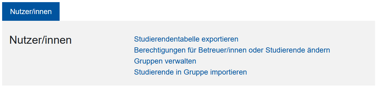 Die Tabelle von den Weitere Aktionen  Abgebildet ist eine Box, die nach der Auswahl des Aktionsmenü "Nutzer*innen" erscheint. Unter der Hervorhebung "Nutzer/innen" erscheinen vier Links: "Studierendentabelle exportieren", "Berechtigungen für Betreuer/innen oder Studierende ändern", "Gruppen verwalten" und "Studierende in Gruppen importieren".