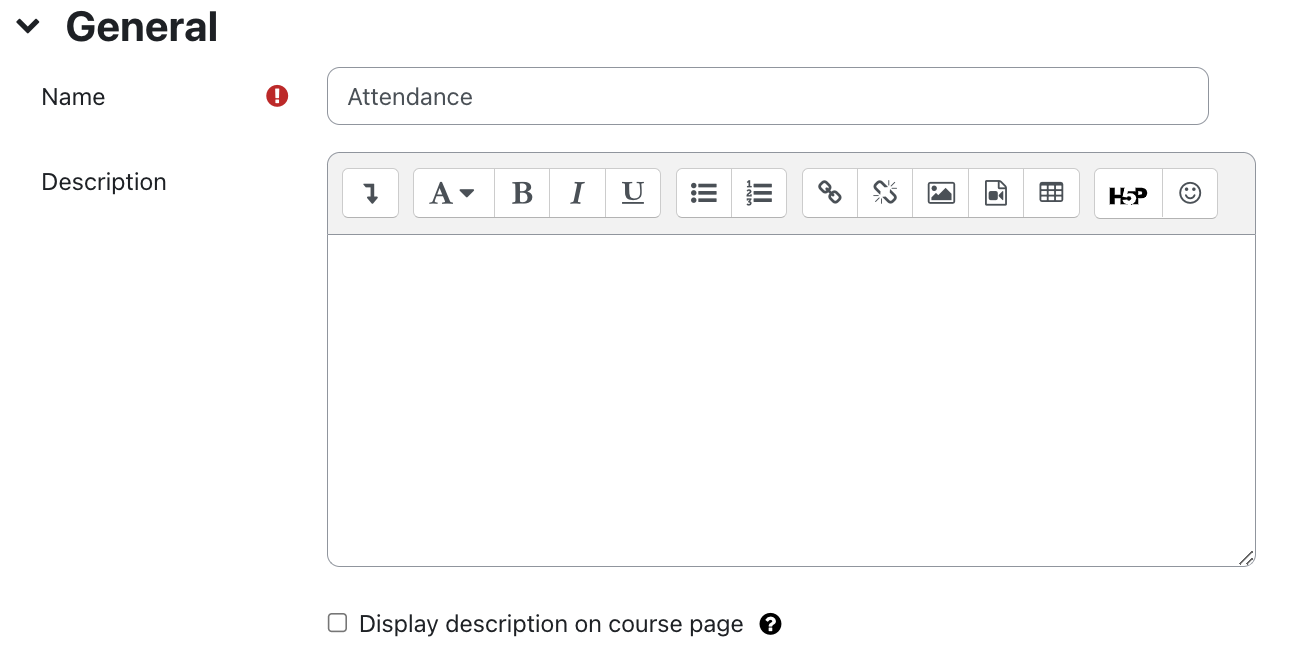 General settings of attendance The Screenshot shows the "General" area with the fields "Name", "Description" and "Display description on course page". "Name" is a text field with “Attendance” written on it, a small exclamation mark on a red background indicates that this field is a mandatory field. The "Description" field is a multi-line text field with the symbols for formatting the text. The checkbox "Display description on course page" is not activated, a question mark on a black circle is a link to more information about this field