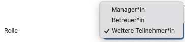 Dropdrown-Liste "Rolle" Dargestellt ist ein Ausschnitt, der das Dropdown-Menü zum Feld "Rolle" zeigt. Folgende Optionen stehen zur Auswahl: "Manager*in", "Betreuer*in" und "Weitere Teilnehmer*in", welches auch mittel Haken hervorgehoben ist.