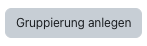 "Gruppierung anlegen" Button Dargestellt ist die Schaltfläche "Gruppierung anlegen".