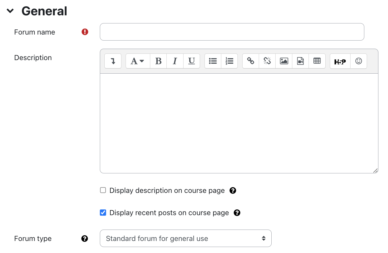 General settings of forum The screenshot shows the "General" section with the fields "Forum Name", "Description", "Display description on course page", "Display recent posts on course page", and "Forum type". The text field "Forum Name" is empty, an exclamation mark on a red circle indicates that this field is mandatory. The "Description" field is a multiline text field with formatting options via the line of symbols at the top. Below the checkbox "Display description on the course page" is not activated in this picture, but the checkbox "Display recent posts on course page is". Both feature a white question mark on a black circle as a link offers additional information on this field. Same applies for the field "Forum type", where the dropdown menu is set to "Standard forum for general use".