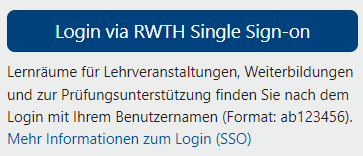 In dem Bildschirmausschnitt steht unter der Schaltfläche "Login via RWTH Single Sign-on" folgender Text: Lernräume für Lehrveranstaltungen, Weiterbildungen und zur Prüfungsunterstützung finden Sie nach dem Login mit Ihrem Benutzernamen (Format: ab123456)." Unter diesem Text ist noch der Link "Mehr Informationen zum Login (SSO)" zu finden.