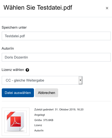 Das Bildschirmfoto zeigt den "Dateiauswahl"-Dialog mit der ausgewählten Datei "Testdatei.pdf". Als Titel hat das Fenster den Text "Wählen Sie Testdatei.pdf". Recht ist ein kleines x-Symbol zum Schließen des Fensters. Unter dem Titel folgen das Feld "Speichern unter", welches den Dateinamen "Testdatei.pdf" anzeigt, dann das Feld für "Autor/in", hier ist "Doris Dozent" eingegeben. Es folgt das Dropdown-Menü "Lizenz wählen", hier ist "CC - gleiche Weitergabe" markiert. Den untersten Teil nimmt die Beschreibung der Datei ein. Angezeigt wird "Zuletzt geändert 31. Oktober 2019, 16:20", "Angelegt" ohne weitere Angaben, "Größe 375.6KB", sowie "Lizenz" und "Autor/in" ohne Angaben.