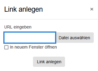 Der Ausschnitt zeigt den Dialog "Link anlegen". Neben der Überschrift befindet sich ein kleines Kreuz um den Dialog zu schließen. Darunter ist ein Textfeld "URL eingeben". Neben dem Feld ist die Schaltfläche "Datei auswählen" und unter dem Feld die Checkbox "In neuem Fenster öffnen". Gespeichert werden können die Eingaben mit der Schaltfläche "Link anlegen".