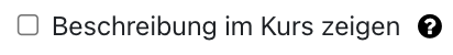 Der Ausschnitt zeigt die Checkbox "Beschreibung im Kurs anzeigen", die hier nicht aktiviert ist. Ein Fragezeichen auf einem schwarzen Kreis ist ein Link zu mehr Informationen zu diesem Feld.