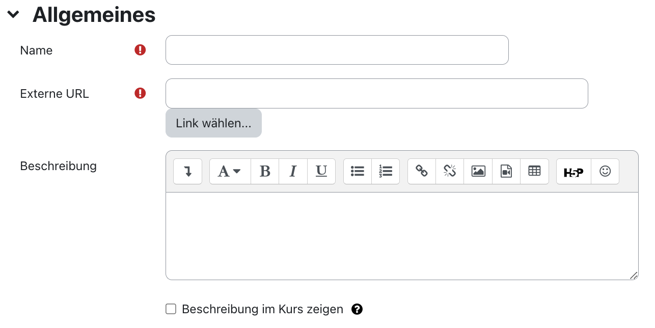 Der Ausschnitt zeigt den Bereich "Allgemeines" mit den Feldern "Name", "Externe URL", "Beschreibung" und "Beschreibung im Kurs zeigen". "Name" ist ein Textfeld, das hier leer ist, ein kleines Ausrufezeichen auf rotem Grund signalisiert, dass dieses Feld ein Pflichtfeld ist. Im Textfeld "Externe URL" ist keine Eingabe vorhanden, es ist aber ebenso als Pflichtfeld markiert. Die Schaltfläche "Link wählen..." ist unterhalb der Texteingabe. Das Feld "Beschreibung" ist ein mehrzeiliges Textfeld mit den Symbolen zur Formatierung des Textes. Die Checkbox "Beschreibung im Kurs zeigen" ist nicht aktiviert, ein Fragezeichen auf einem schwarzen Kreis ist ein Link zu mehr Informationen zu diesem Feld.