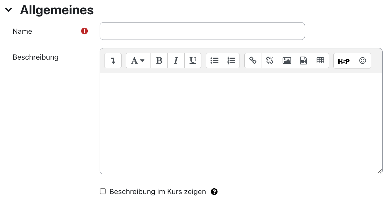 Der Ausschnitt zeigt den Bereich "Allgemeines" mit den Feldern "Name", "Beschreibung" und "Beschreibung im Kurs zeigen". "Name" ist ein Textfeld, das hier leer ist, ein kleines Ausrufezeichen auf rotem Grund signalisiert, dass dieses Feld ein Pflichtfeld ist. Das Feld "Beschreibung" ist ein mehrzeiliges Textfeld mit den Symbolen zur Formatierung des Textes. Die Checkbox "Beschreibung im Kurs zeigen" ist nicht aktiviert, ein Fragezeichen auf einem schwarzen Kreis ist ein Link zu mehr Informationen zu diesem Feld.
