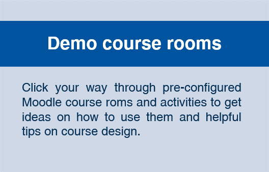 Demo course rooms: Click your way through pre-configured Moodle course roms and activities to get ideas on how to use them and helpful tips on course design.