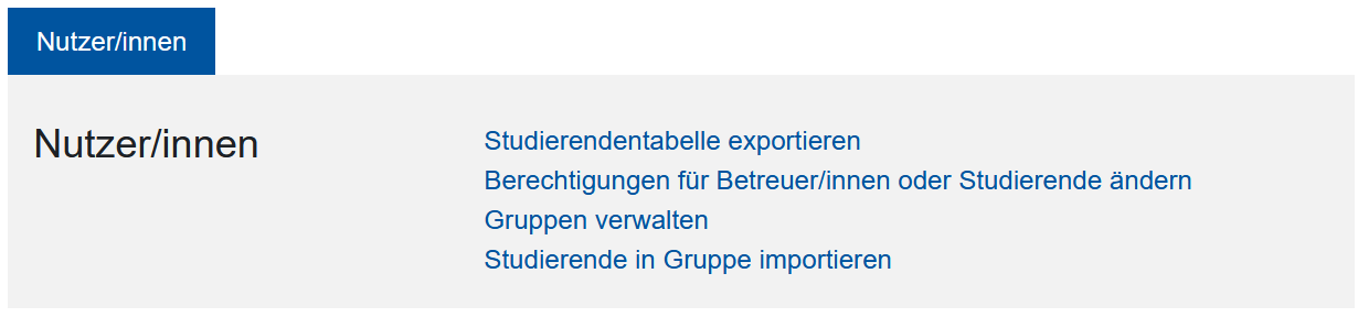 Abgebildet ist eine Box, die nach der Auswahl des Aktionsmenü "Nutzer*innen" erscheint. Unter der Hervorhebung "Nutzer/innen" erscheinen vier Links: "Studierendentabelle exportieren", "Berechtigungen für Betreuer/innen oder Studierende ändern", "Gruppen verwalten" und "Studierende in Gruppen importieren".