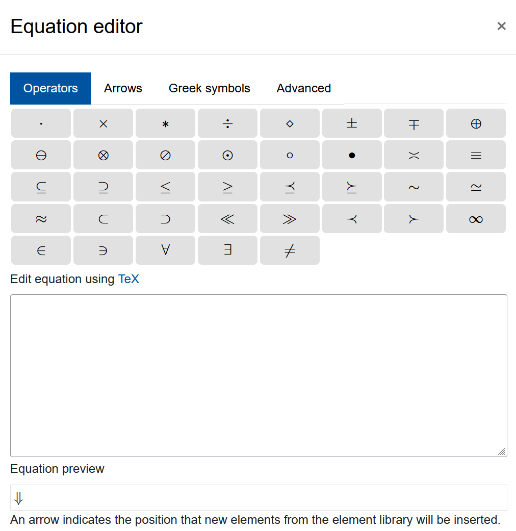 The screenshot shows the "Equation editor". It has a row of different tabs, "Operators", "Arrows", "Greek symbols", and "Advanced". The content of every tab, on display is the "Operators" tab, shows several rows of symbols as buttons. Below the buttons there is a field titled "Edit equation using TeX", which is empty on the screenshot. The last element is the "Equation preview" with an arrow displayed and the text "An arrow indicates the position that new elements from the element library will be inserted" below.