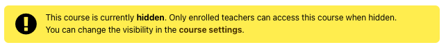 The screenshot shows a yellow banner with an exclamation mark on a black circle. The text reads "This course is currently hidden. Only enrolled teachers can access this course when hidden. You can change the visibility in the course settings."