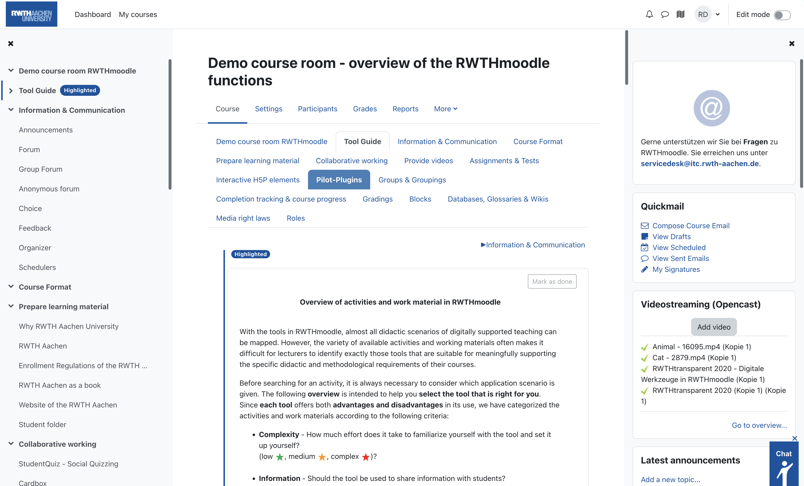 The screenshot shows the course page of the "Demo course room" course. At the top, the menu can be seen. Next to the RWTH Aachen logo you find the two tabs "Dashboard" and "My courses". On the right are icons for notifications, messages, starting a tour, the personal menu and the switch for the edit mode. The screen below is divided into three large areas. On the left is the course index, it lists the various course sections and elements. A small cross above the links allows you to hide this area. The middle section shows the course content, the course name, here the horizontal menu, the tabs with the existing course sections and the currently selected content "Tool Guide". The block area is displayed on the right, this can also be hidden using a cross symbol. The blocks "Support", "Quickmail", "Videostreaming (Opencast)", and "Latest announcements" can be seen. At the bottom right is a small overlay which can be used to start a chat with the ServiceDesk.